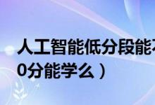 人工智能低分段能不能学（2022人工智能500分能学么）