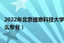 2022年北京信息科技大学招生计划及招生人数（各省都招什么专业）