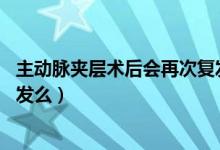 主动脉夹层术后会再次复发吗（主动脉夹层术后20年还会复发么）