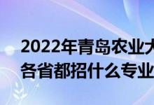 2022年青岛农业大学招生计划及招生人数（各省都招什么专业）