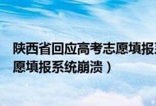 陕西省回应高考志愿填报系统崩溃（陕西考试院回应高考志愿填报系统崩溃）