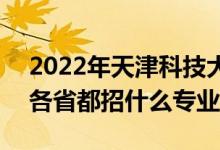 2022年天津科技大学招生计划及招生人数（各省都招什么专业）