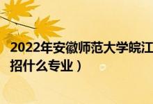 2022年安徽师范大学皖江学院招生计划及招生人数（各省都招什么专业）