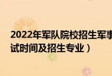 2022年军队院校招生军事考核要求（2021军队自考报名考试时间及招生专业）