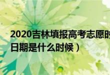 2020吉林填报高考志愿时间（2022吉林高考志愿填报截止日期是什么时候）