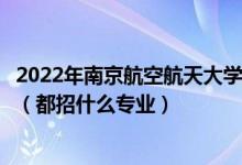 2022年南京航空航天大学金城学院各省招生计划及招生人数（都招什么专业）