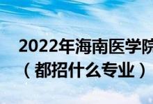 2022年海南医学院各省招生计划及招生人数（都招什么专业）