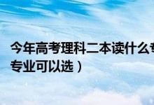 今年高考理科二本读什么专业好（2022高考二本理科有什么专业可以选）