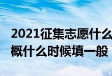 2021征集志愿什么时候填（2022征集志愿大概什么时候填一般）