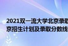 2021双一流大学北京录取分数线（2022年双一流大学在北京招生计划及录取分数线）