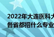 2022年大连医科大学招生计划及招生人数（各省都招什么专业）