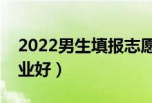 2022男生填报志愿选择专业方法（选什么专业好）