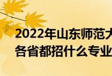 2022年山东师范大学招生计划及招生人数（各省都招什么专业）