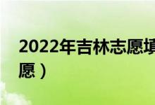 2022年吉林志愿填报时间（什么时候填报志愿）