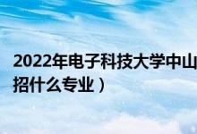 2022年电子科技大学中山学院招生计划及招生人数（各省都招什么专业）