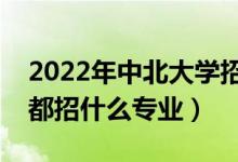 2022年中北大学招生计划及招生人数（各省都招什么专业）