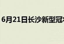 6月21日长沙新型冠状病毒肺炎疫情最新消息