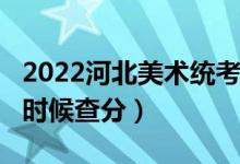 2022河北美术统考/联考成绩查询时间（什么时候查分）