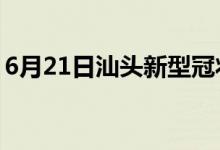 6月21日汕头新型冠状病毒肺炎疫情最新消息