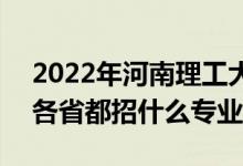 2022年河南理工大学招生计划及招生人数（各省都招什么专业）