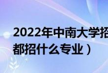 2022年中南大学招生计划及招生人数（各省都招什么专业）