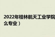 2022年桂林航天工业学院招生计划及招生人数（各省都招什么专业）