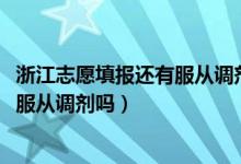 浙江志愿填报还有服从调剂吗（2022浙江志愿填报时需专业服从调剂吗）