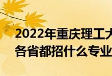 2022年重庆理工大学招生计划及招生人数（各省都招什么专业）