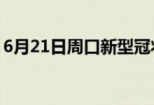 6月21日周口新型冠状病毒肺炎疫情最新消息