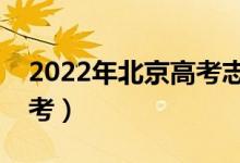 2022年北京高考志愿填报时间（什么时候报考）