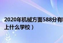 2020年机械方面588分有哪些学校（2022机械工程530分能上什么学校）