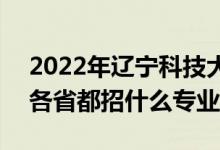 2022年辽宁科技大学招生计划及招生人数（各省都招什么专业）