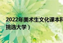 2022年美术生文化课本科线（2022年美术生怎么根据分数挑选大学）