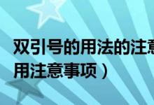 双引号的用法的注意事项（双引号的用法及使用注意事项）