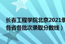 长春工程学院北京2021录取分数线（长春工程学院2021年各省各批次录取分数线）