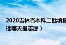 2020吉林省本科二批填报志愿时间（2022吉林高考本科二批哪天报志愿）