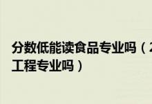 分数低能读食品专业吗（2022年高考400分能读食品科学与工程专业吗）