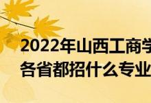 2022年山西工商学院招生计划及招生人数（各省都招什么专业）