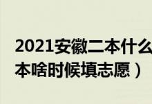 2021安徽二本什么时候填志愿（2022安徽一本啥时候填志愿）