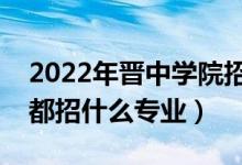 2022年晋中学院招生计划及招生人数（各省都招什么专业）