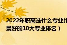 2022年职高选什么专业比较好（2022高考经济学类就业前景好的10大专业排名）