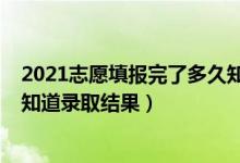 2021志愿填报完了多久知道录取（2022志愿填完什么时候知道录取结果）