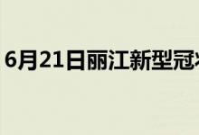 6月21日丽江新型冠状病毒肺炎疫情最新消息