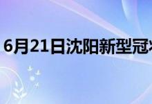 6月21日沈阳新型冠状病毒肺炎疫情最新消息