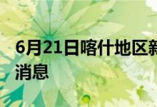 6月21日喀什地区新型冠状病毒肺炎疫情最新消息