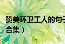 赞美环卫工人的句子（赞美环卫工人的句子大合集）