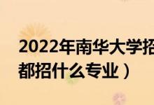 2022年南华大学招生计划及招生人数（各省都招什么专业）