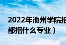 2022年池州学院招生计划及招生人数（各省都招什么专业）