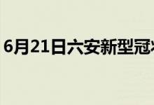 6月21日六安新型冠状病毒肺炎疫情最新消息