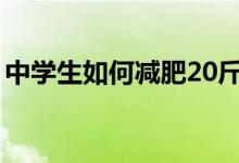 中学生如何减肥20斤视频（中学生如何减肥）